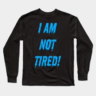 I AM NOT TIRED! Long Sleeve T-Shirt